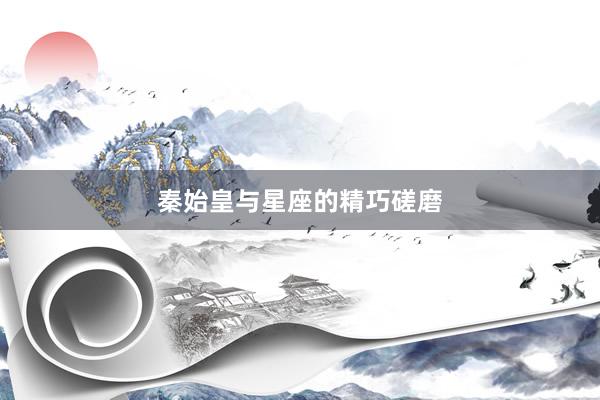 秦始皇与星座的精巧磋磨