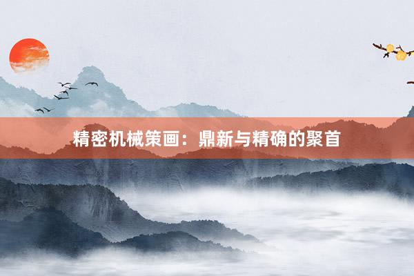 精密机械策画：鼎新与精确的聚首