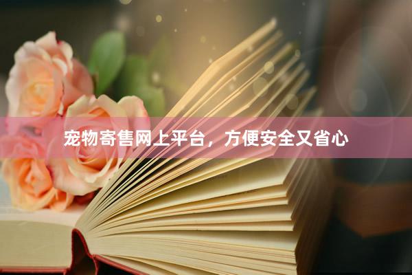 宠物寄售网上平台，方便安全又省心