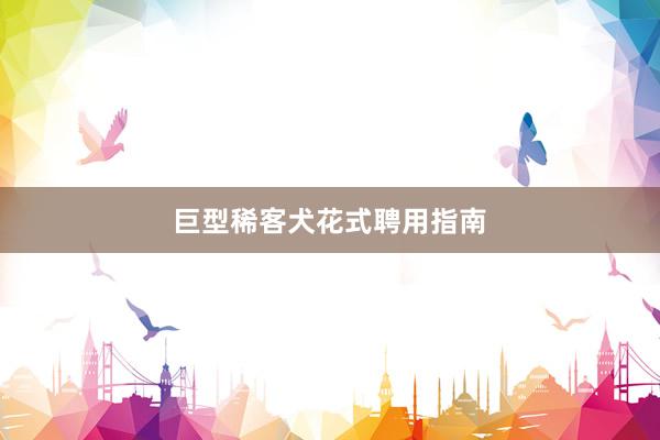 巨型稀客犬花式聘用指南