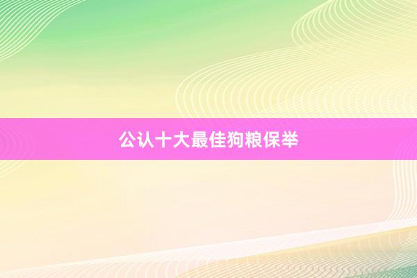 公认十大最佳狗粮保举