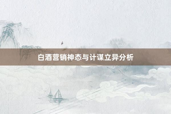 白酒营销神态与计谋立异分析
